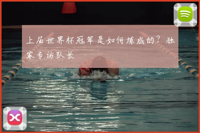 上届世界杯冠军是如何炼成的？独家专访队长