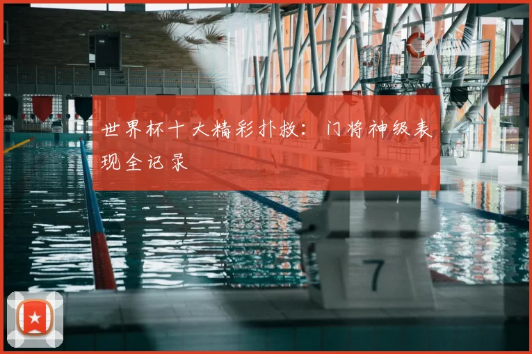 世界杯十大精彩扑救:门将神级表现全记录