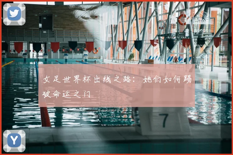 女足世界杯出线之路：她们如何踢破命运之门