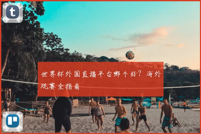 世界杯外国直播平台哪个好？海外观赛全指南