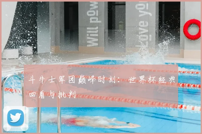 斗牛士军团巅峰时刻:世界杯经典回看与批判