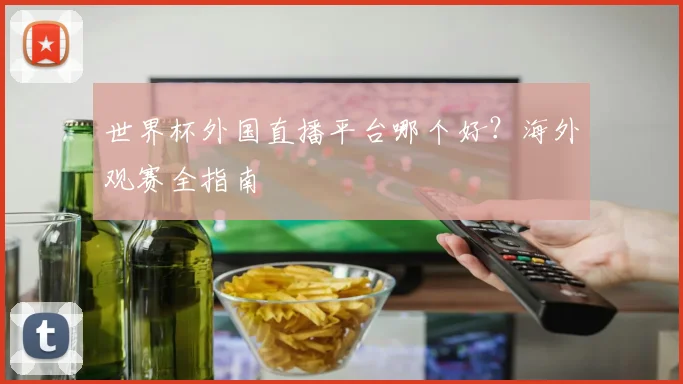世界杯外国直播平台哪个好？海外观赛全指南