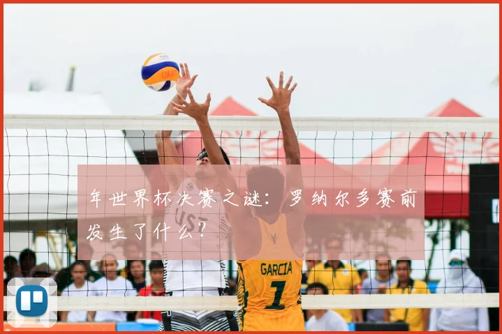 年世界杯决赛之谜:罗纳尔多赛前发生了什么?