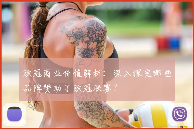 欧冠商业价值解析：深入探究哪些品牌赞助了欧冠联赛？