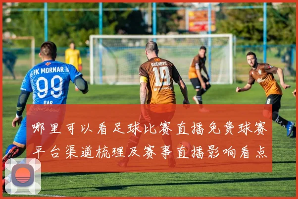 哪里可以看足球比赛直播免费球赛平台渠道梳理及赛事直播影响看点