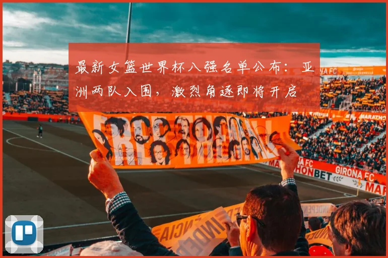 最新女篮世界杯八强名单公布：亚洲两队入围，激烈角逐即将开启