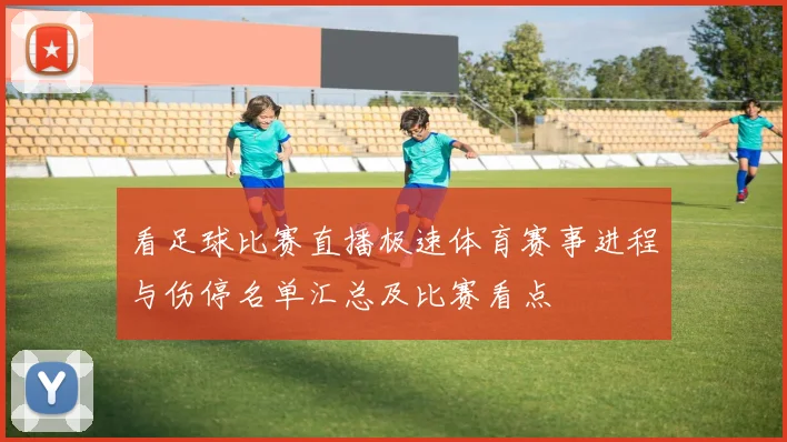 看足球比赛直播极速体育赛事进程与伤停名单汇总及比赛看点