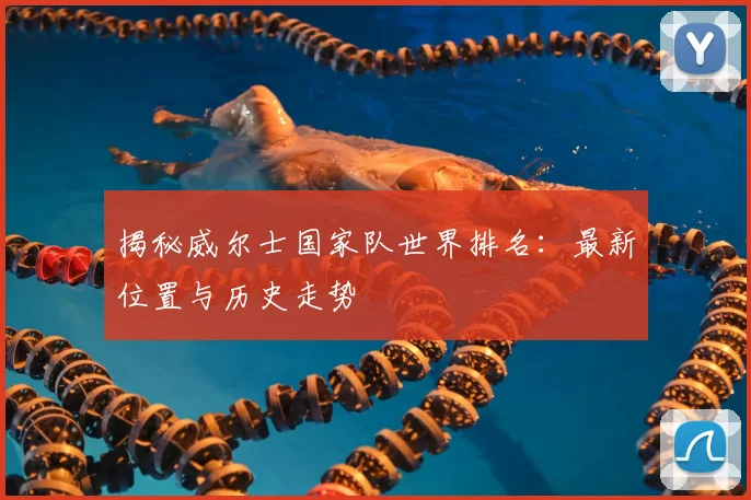 揭秘威尔士国家队世界排名：最新位置与历史走势