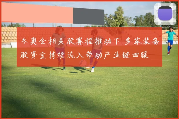 冬奥会相关股赛程推动下 多家装备股资金持续流入带动产业链回暖