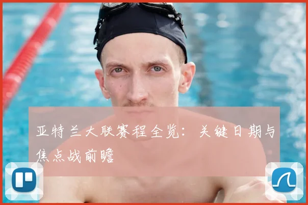 亚特兰大联赛程全览:关键日期与焦点战前瞻