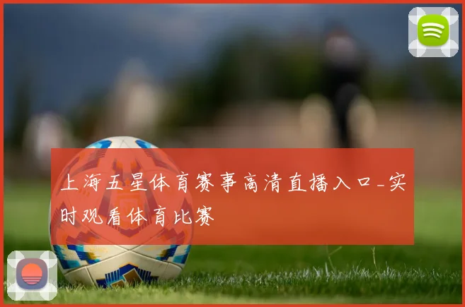上海五星体育赛事高清直播入口_实时观看体育比赛