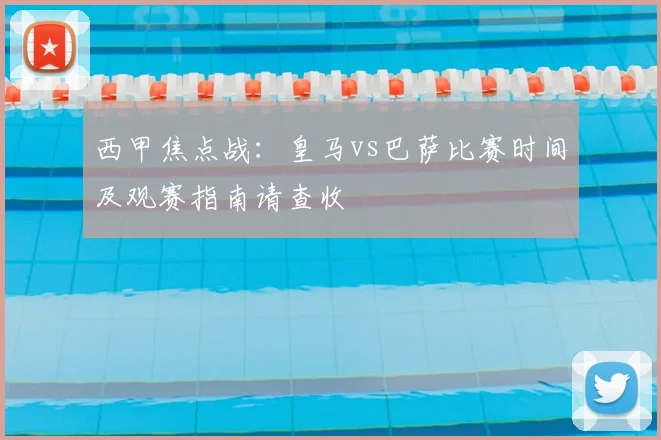 西甲焦点战:皇马vs巴萨比赛时间及观赛指南请查收