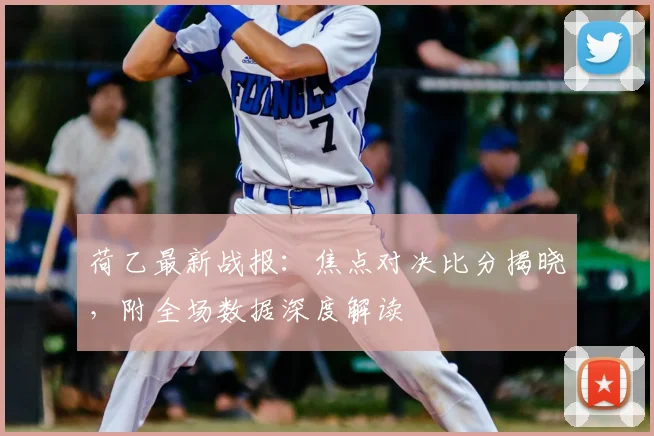 荷乙最新战报:焦点对决比分揭晓,附全场数据深度解读