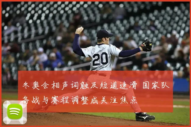 冬奥会相声词触及短道速滑 国家队备战与赛程调整成关注焦点