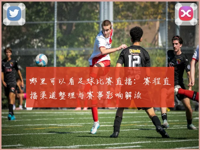 哪里可以看足球比赛直播:赛程直播渠道整理与赛事影响解读