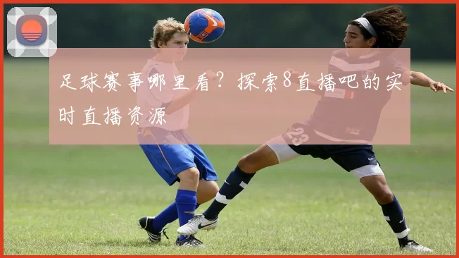 足球赛事哪里看？探索8直播吧的实时直播资源